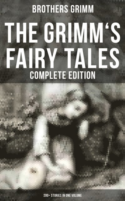 Brothers Grimm, Chelsea Abbott - Grimm's Fairy Tales - Complete Edition: 200+ Stories in One Volume, E-bok