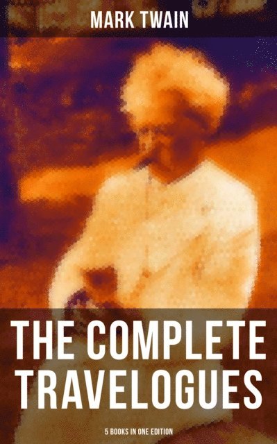 Mark Twain, Shane Fisher - Complete Travelogues of Mark Twain - 5 Books in One Edition, E-bok