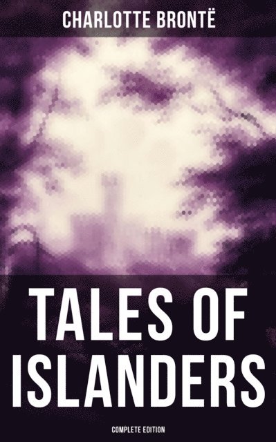 Charlotte Bronte, Derek Walters - TALES OF ISLANDERS (Complete Edition), E-bok
