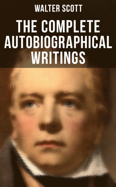Walter Scott, Keith Larson - Complete Autobiographical Writings of  Sir Walter Scott, E-bok