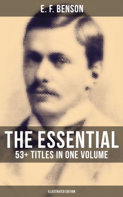 E. F. Benson, Henry Justice Ford - Essential E. F. Benson: 53+ Titles in One Volume (Illustrated Edition), E-bok