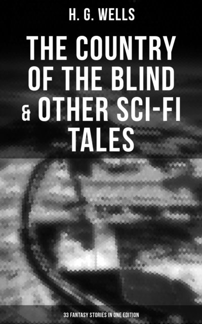 H. G. Wells, Russell Clarke - Country of the Blind & Other Sci-Fi Tales - 33 Fantasy Stories in One Edition, E-bok