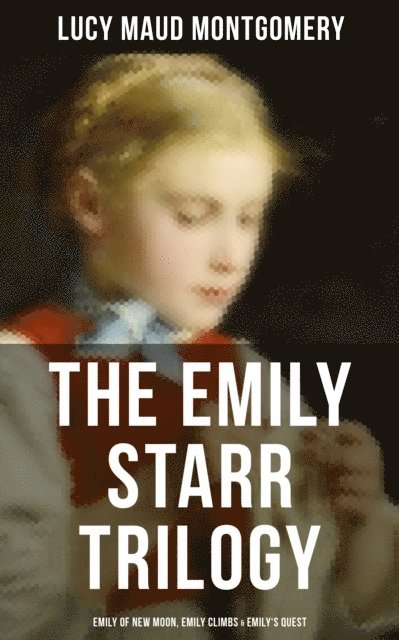 Lucy Maud Montgomery, Grayson Doyle - Emily Starr Trilogy: Emily of New Moon, Emily Climbs & Emily's Quest, E-bok