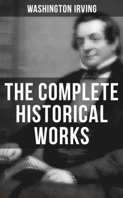 Washington Irving, Derek Walters - Complete Historical Works of Washington Irving, E-bok
