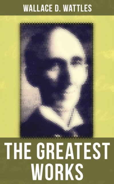 Wallace D. Wattles, Frank T. Merrill - Greatest Works of Wallace D. Wattles, E-bok