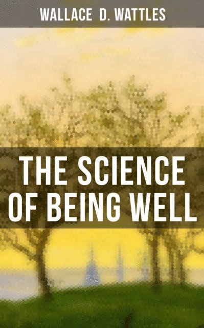 Wallace D. Wattles, Grant McNeil - Science of Being Well, E-bok