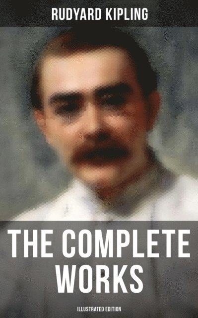 Rudyard Kipling, John Lockwood Kipling - Complete Works of Rudyard Kipling (Illustrated Edition), E-bok