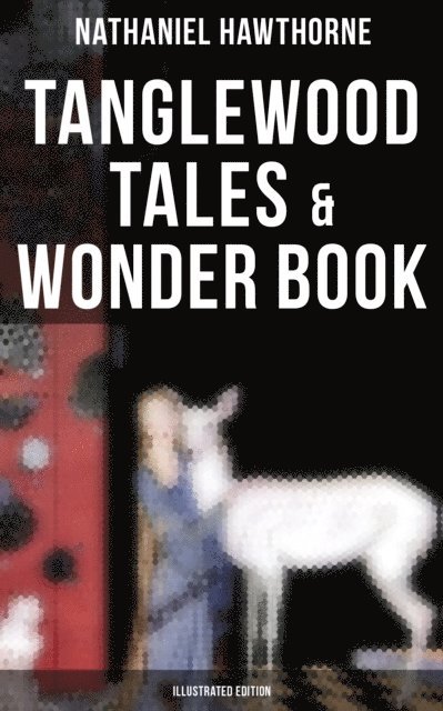 Nathaniel Hawthorne, Cedric Haynes - Tanglewood Tales & Wonder Book (Illustrated Edition), E-bok