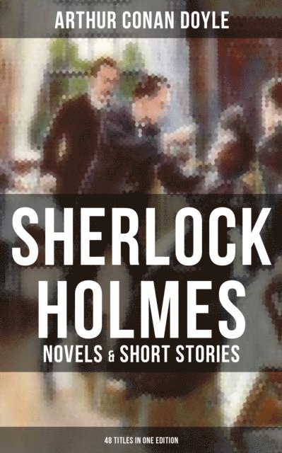 Arthur Conan Doyle, Wyatt Chandler - Sherlock Holmes: Novels & Short Stories (48 Titles in One Edition), E-bok