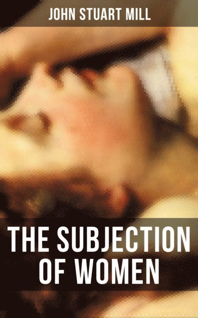 John Stuart Mill, Camille Bishop - THE SUBJECTION OF WOMEN, E-bok