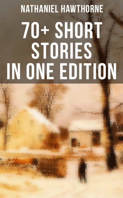 Nathaniel Hawthorne, Cedric Haynes - Nathaniel Hawthorne: 70+ Short Stories in One Edition, E-bok
