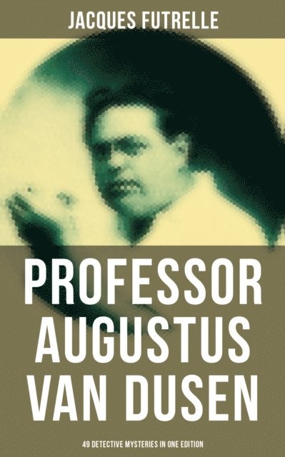 Jacques Futrelle, Aria Baxter - Professor Augustus Van Dusen: 49 Detective Mysteries in One Edition, E-bok
