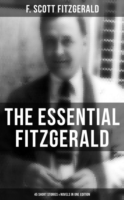 F. Scott Fitzgerald, Devin Shields - Essential Fitzgerald - 45 Short Stories & Novels in One Edition, E-bok