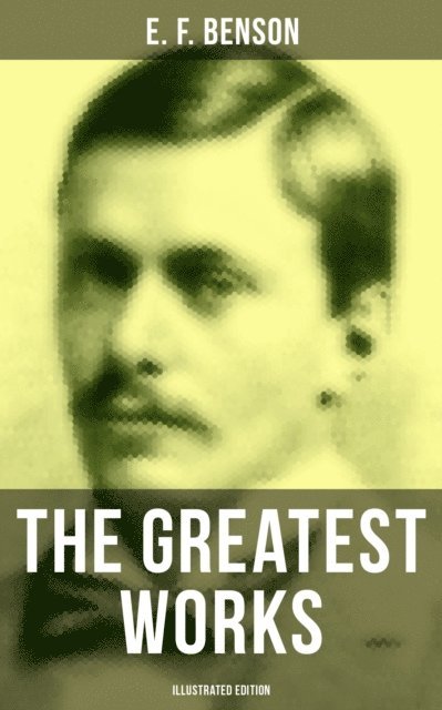 E. F. Benson, Henry Justice Ford - Greatest Works of E. F. Benson (Illustrated Edition), E-bok