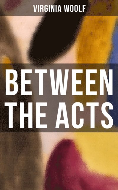 Virginia Woolf - BETWEEN THE ACTS, E-bok