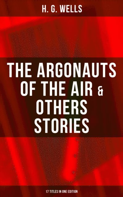 H. G. Wells, Russell Clarke - Argonauts of the Air & Others Stories - 17 Titles in One Edition, E-bok