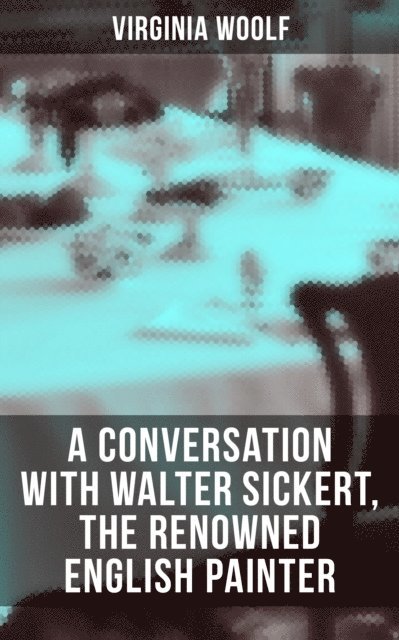Virginia Woolf, Derek Walters - Virginia Woolf: A Conversation with Walter Sickert, the Renowned English Painter, E-bok