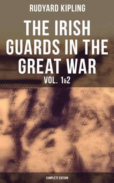 Rudyard Kipling, Neil Peterson - THE IRISH GUARDS IN THE GREAT WAR (Vol. 1&2 - Complete Edition), E-bok