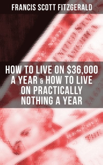 Francis Scott Fitzgerald, Todd Ramsey - Fitzgerald: How to Live on $36,000 a Year & How to Live on Practically Nothing a Year, E-bok