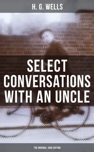 H. G. Wells, Russell Clarke - SELECT CONVERSATIONS WITH AN UNCLE (The Original 1895 edition), E-bok
