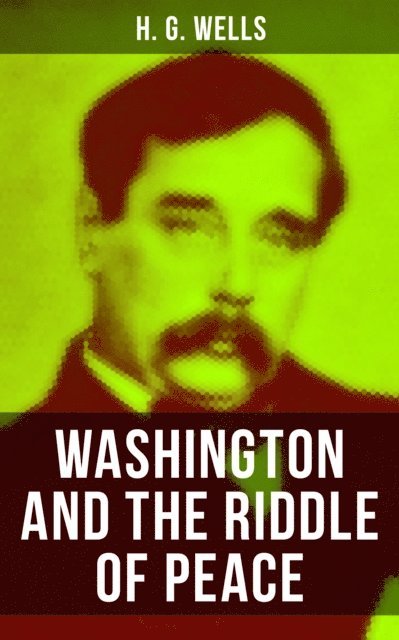 H. G. Wells, Russell Clarke - WASHINGTON AND THE RIDDLE OF PEACE, E-bok