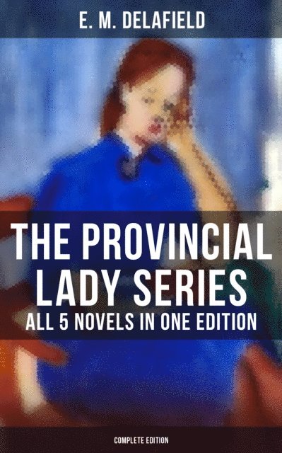 E. M. Delafield, Arthur Watts - Provincial Lady Series - All 5 Novels in One Edition (Complete Edition), E-bok