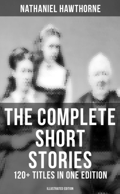 Nathaniel Hawthorne, Walter Crane - Complete Short Stories of Nathaniel Hawthorne: 120+ Titles in One Edition (Illustrated Edition), E-bok