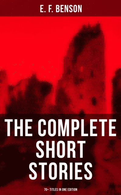 E. F. Benson, Desmond Cole - Complete Short Stories of E. F. Benson - 70+ Titles in One Edition, E-bok