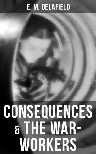 E. M. Delafield, Cedric Haynes - Consequences & The War-Workers, E-bok