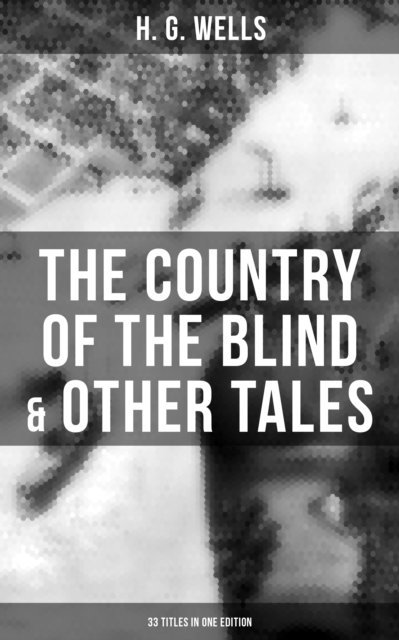 H. G. Wells, Russell Clarke - Country of the Blind & Other Tales: 33 Titles in One Edition, E-bok