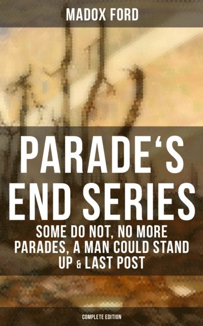 Madox Ford, Todd Ramsey - Parade's End Series: Some Do Not, No More Parades, A Man Could Stand Up & Last Post, E-bok