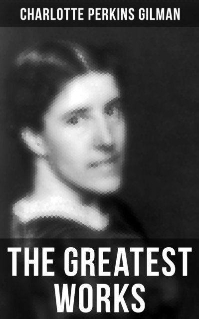 Charlotte Perkins Gilman, Isla Gardner - Greatest Works of Charlotte Perkins Gilman, E-bok