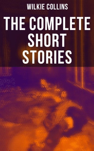 Wilkie Collins, Brent Holloway - Complete Short Stories of Wilkie Collins, E-bok