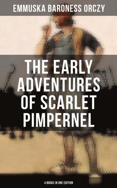 Baroness Emmuska Orczy, Melanie Harper - Early Adventures of Scarlet Pimpernel - 4 Books in One Edition, E-bok