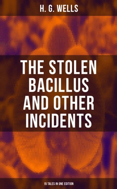H. G. Wells, Russell Clarke - THE STOLEN BACILLUS AND OTHER INCIDENTS - 15 Tales in One Edition, E-bok
