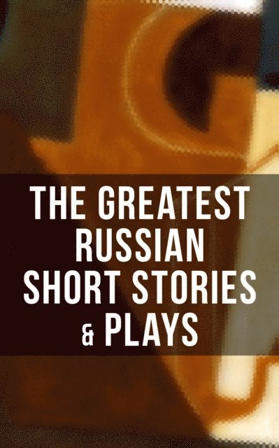 William Lyon Phelps, A.I. Kuprin, M.P. Artzybashev, L.N. Andreyev, Maxim Gorky, S.T. Semyonov, I.N. Potapenko, F.K. Sologub, V.N. Garshin, V.G. Korolenko, M.Y. Saltykov, L.N. Tolstoy, F.M. Dostoyevsky, I.S. Turgenev, N.V. Gogol, A.S. Pushkin, Anton Chekhov - Greatest Russian Short Stories & Plays, E-bok