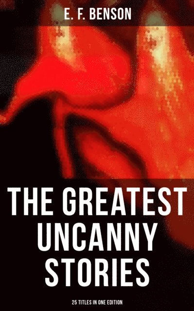 E.F. Benson, Chelsea Abbott - Greatest Uncanny Stories of E. F. Benson - 25 Titles in One Edition, E-bok