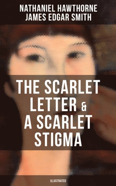 James Edgar Smith, Nathaniel Hawthorne - THE SCARLET LETTER & A SCARLET STIGMA (Illustrated), E-bok