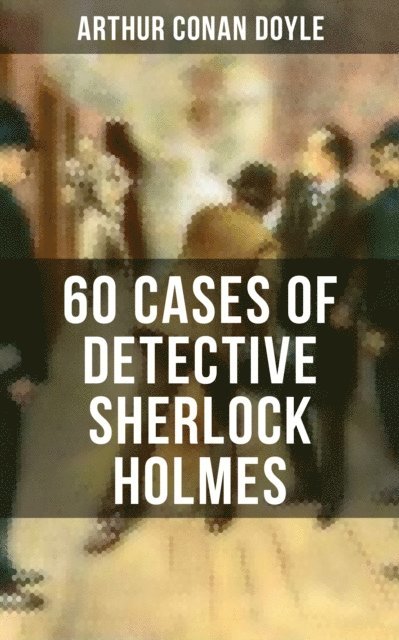Arthur Conan Doyle, Wyatt Chandler - 60 Cases of Detective Sherlock Holmes, E-bok