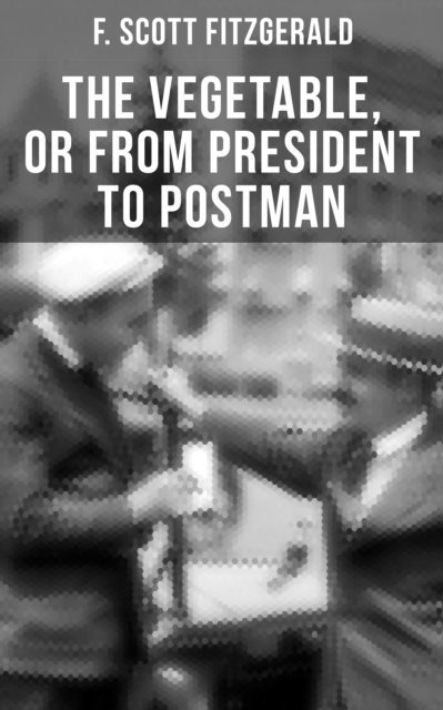 F. Scott Fitzgerald, Devin Shields - THE VEGETABLE, OR FROM PRESIDENT TO POSTMAN, E-bok