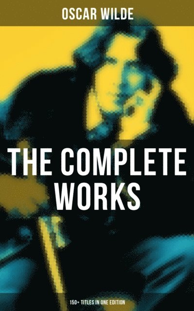 Oscar Wilde, Declan Murphy - Complete Works of Oscar Wilde: 150+ Titles in One Edition, E-bok