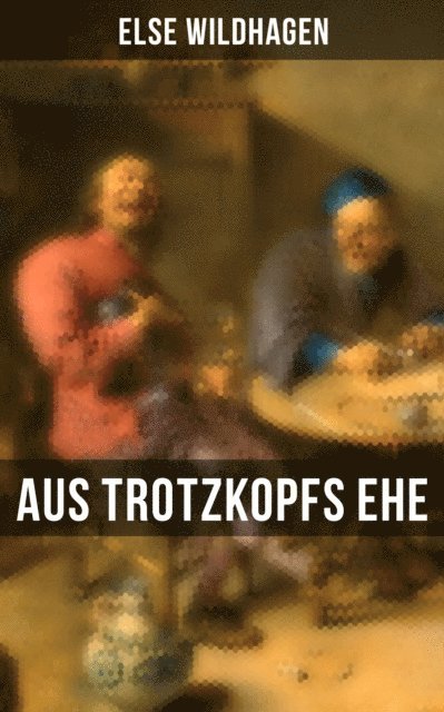 Else Wildhagen - Aus Trotzkopfs Ehe, E-bok