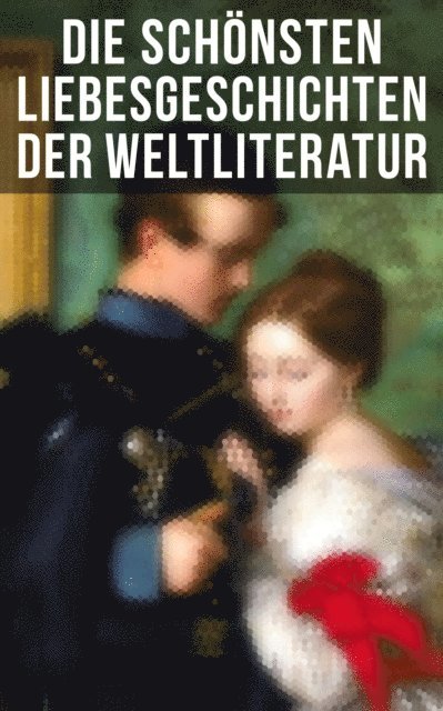 Elisabeth Burstenbinder, Pierre Choderlos de Laclos, Nathaniel Hawthorne, George Sand, Victor Hugo, Johann Wolfgang von Goethe, Eugenie Marlitt, Stendhal, Rudyard Kipling, Gabriele D'Annunzio, Alexandre Dumas, Charlotte Bronte, Leo Tolstoi, Emily Bronte, Jane Austen - Die schönsten Liebesgeschichten der Weltliteratur, E-bok