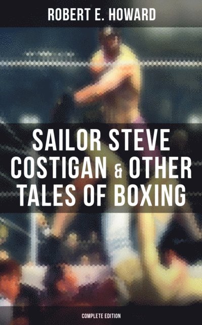 Robert E. Howard, Darren Matthews - Sailor Steve Costigan & Other Tales of Boxing - Complete Edition, E-bok