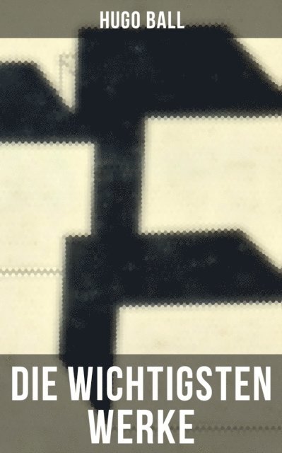 Hugo Ball, Julia Pfeiffer - Die wichtigsten Werke von Hugo Ball, E-bok