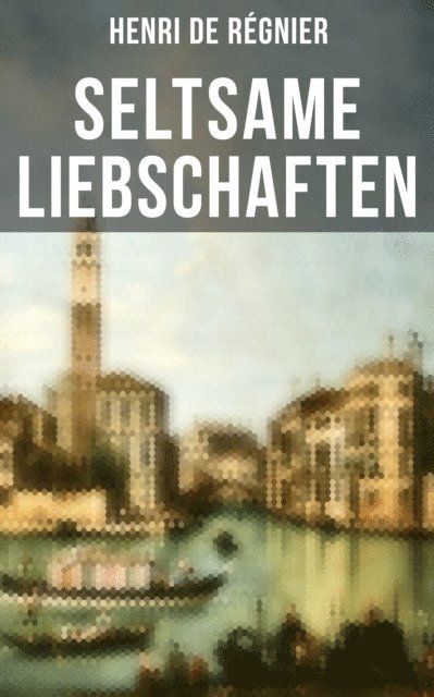 Henri de Regnier, Friedrich von Oppeln-Bronikowski - Seltsame Liebschaften, E-bok