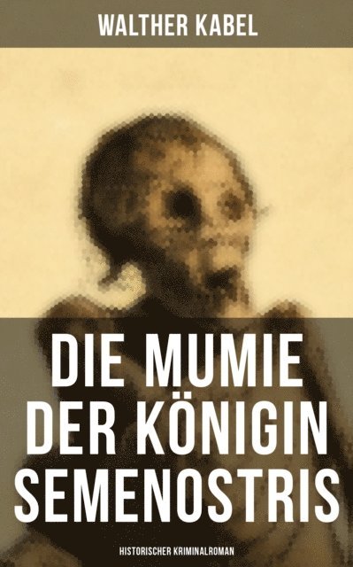Walther Kabel - Die Mumie der Königin Semenostris: Historischer Kriminalroman, E-bok