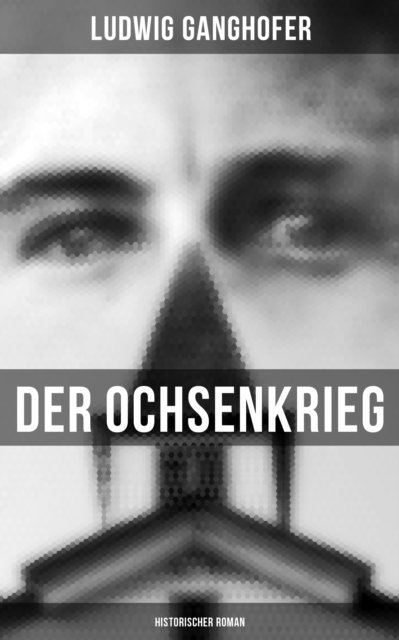 Ludwig Ganghofer, Eva Metz - Der Ochsenkrieg: Historischer Roman, E-bok