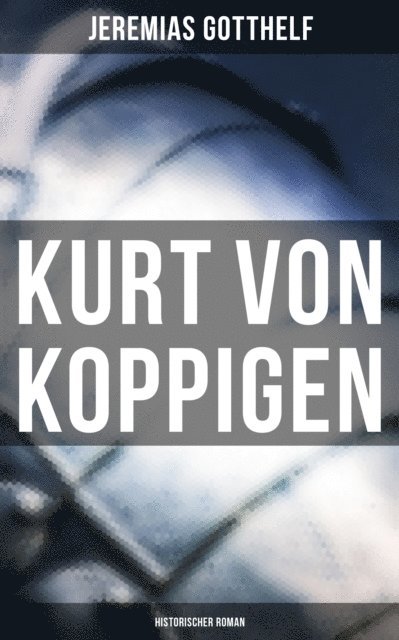 Jeremias Gotthelf, Melina Bauer - Kurt von Koppigen (Historischer Roman), E-bok