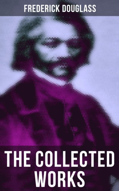 Frederick Douglass, Evan Kelley - Collected Works of Frederick Douglass, E-bok
